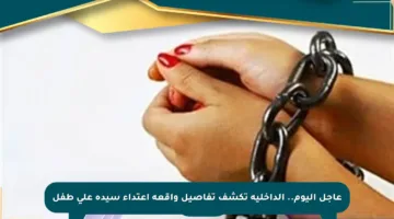 عاجل اليوم.. الداخلية تكشف تفاصيل واقعة اعتداء سيدة على طفل